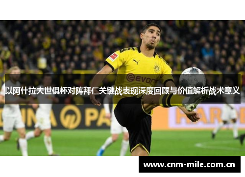 以阿什拉夫世俱杯对阵拜仁关键战表现深度回顾与价值解析战术意义